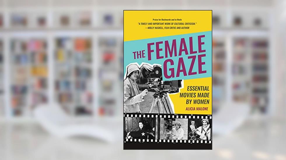The Female Gaze: Essential Movies Made by Women (Alicia Malone's Movie History of Women in Entertainment) (Birthday Gift for Her), written by Alicia Malone