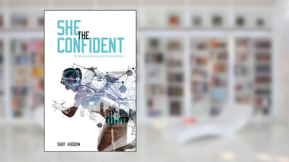 She the Confident: The Mindset Advantage for Female Athletes, written by Shay Haddow
