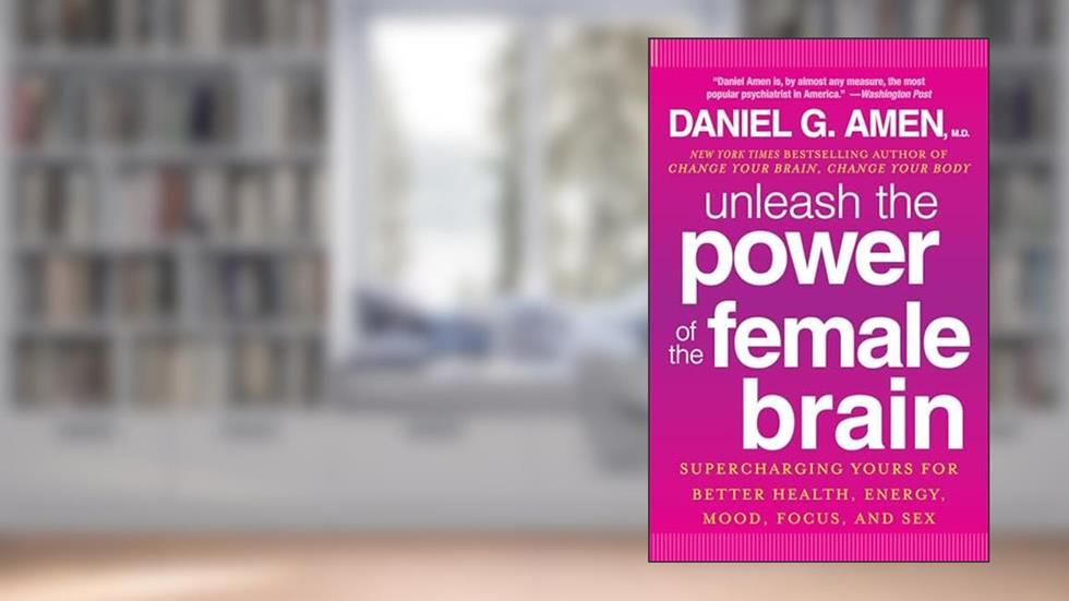 Unleash the Power of the Female Brain: Supercharging Yours for Better Health, Energy, Mood, Focus, and Sex, written by Daniel G. Amen M.D.