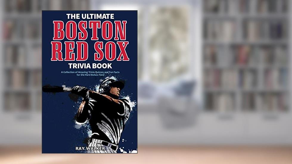 The Ultimate Boston Red Sox Trivia Book: A Collection of Amazing Trivia Quizzes and Fun Facts for Die-Hard BoSox Fans!, written by Ray Walker