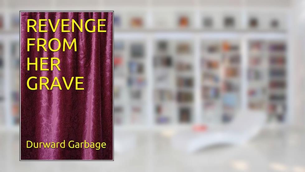 REVENGE FROM HER GRAVE, written by Durward Garbage