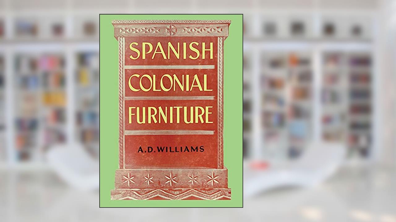 Spanish Colonial Furniture, written by Arthur Durward Williams