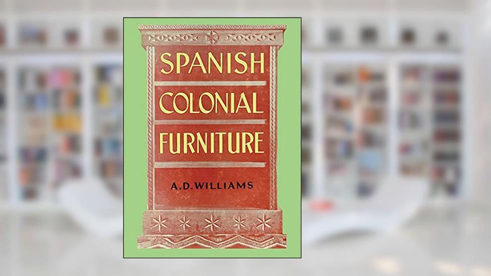 Spanish Colonial Furniture, written by Arthur Durward Williams