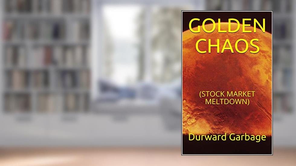 GOLDEN CHAOS: (STOCK MARKET MELTDOWN), written by Durward Garbage