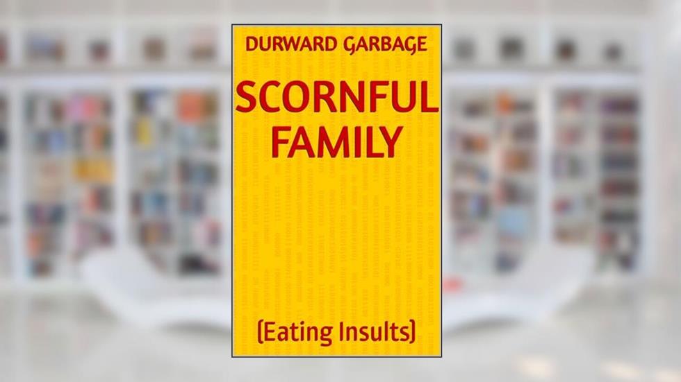 SCORNFUL FAMILY: (Eating Insults), written by Durward Garbage