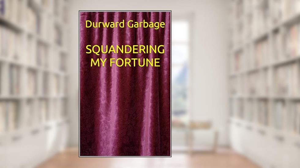 SQUANDERING MY FORTUNE, written by Durward Garbage