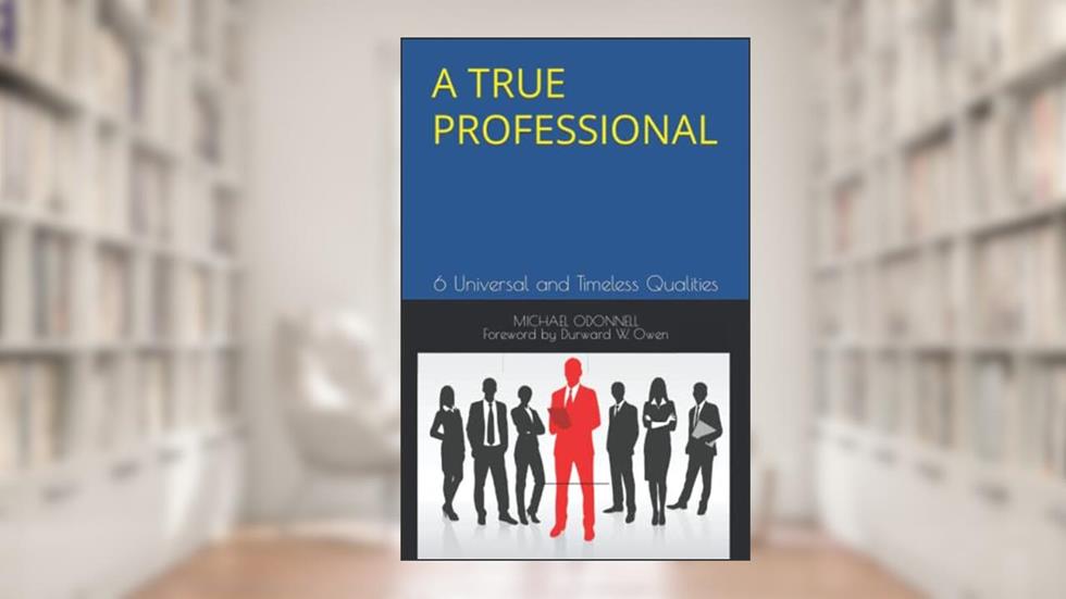 A True Professional: 6 Universal and Timeless Qualities, written by Michael ODonnell