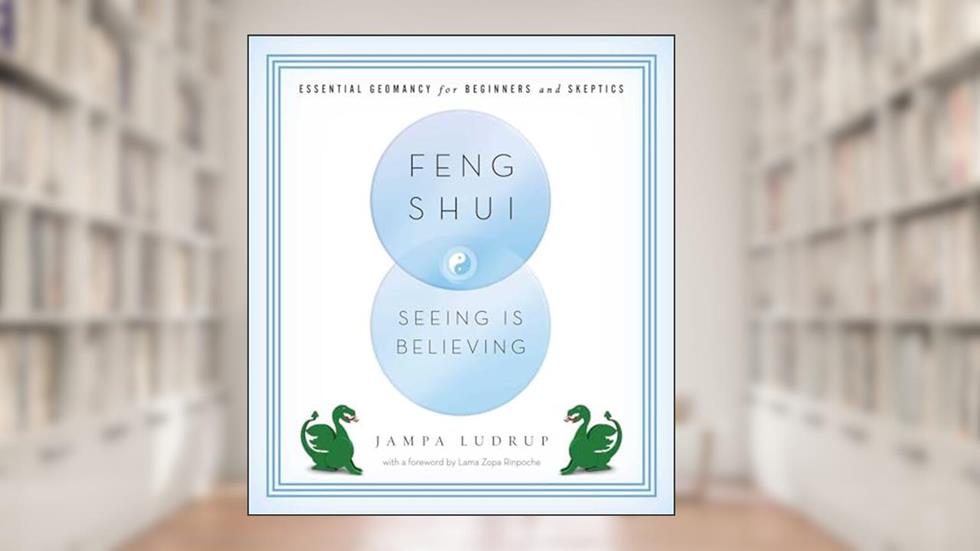 Feng Shui: Seeing Is Believing: Essential Geomancy for Beginners and Skeptics, written by Jampa Ludrup