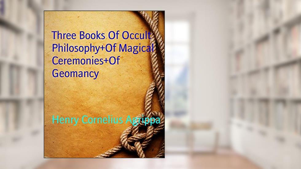 Three Books Of Occult Philosophy+Of Magical Ceremonies+Of Geomancy, written by Henry Cornelius Agrippa