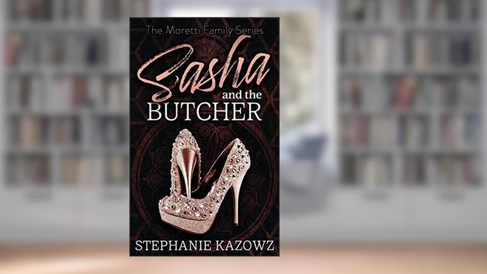 Sasha and the Butcher (The Moretti Family Series Book 1), written by Stephanie Kazowz