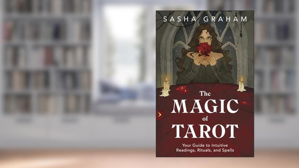 The Magic of Tarot: Your Guide to Intuitive Readings, Rituals, and Spells, written by Sasha Graham