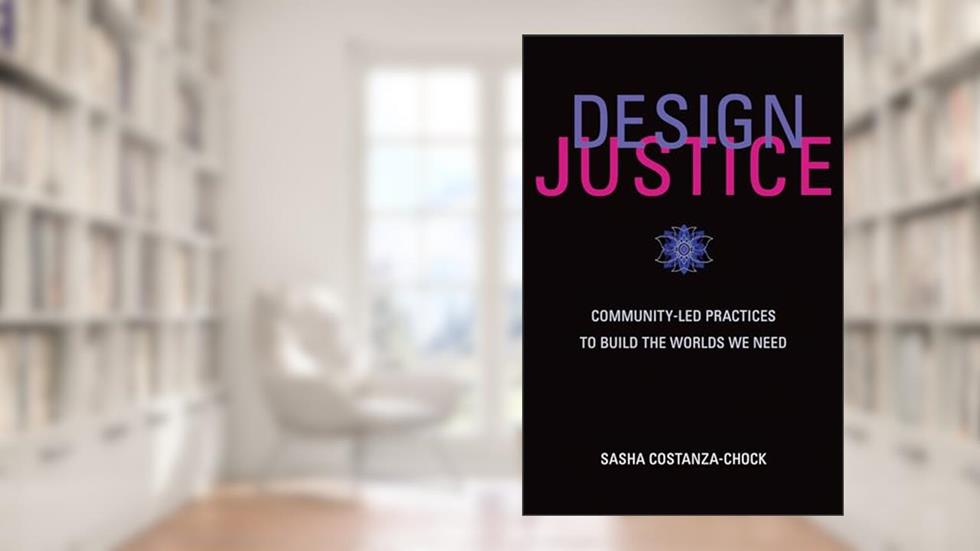 Design Justice: Community-Led Practices to Build the Worlds We Need (Information Policy), written by Sasha Costanza-Chock