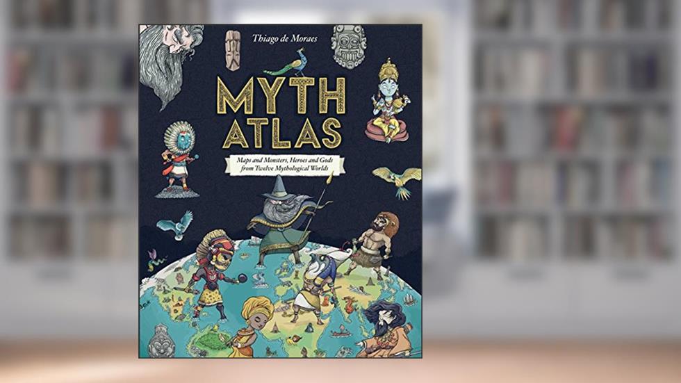 Myth Atlas: Maps and Monsters, Heroes and Gods from Twelve Mythological Worlds (Blueprint Editions), written by Thiago de Moraes