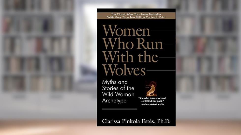 Women Who Run With the Wolves: Myths and Stories of the Wild Woman Archetype, written by Clarissa Pinkola Estes