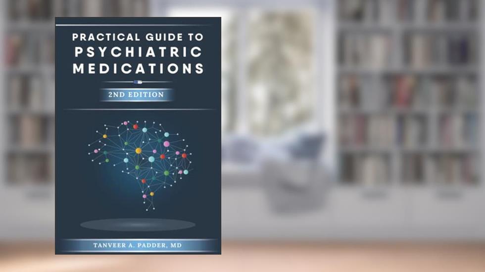 Practical Guide to Psychiatric Medications - 2nd Edition: Simple, Concise, & Up-to-date., written by Tanveer A Padder MD; Tanveer  A Padder MD