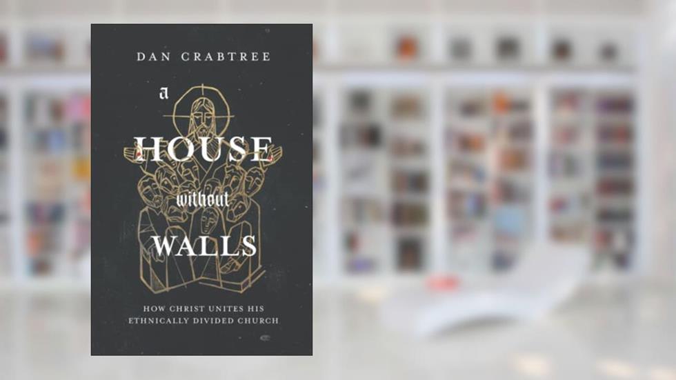 A House Without Walls: How Christ Unites His Ethnically Divided Church, written by Dan Crabtree