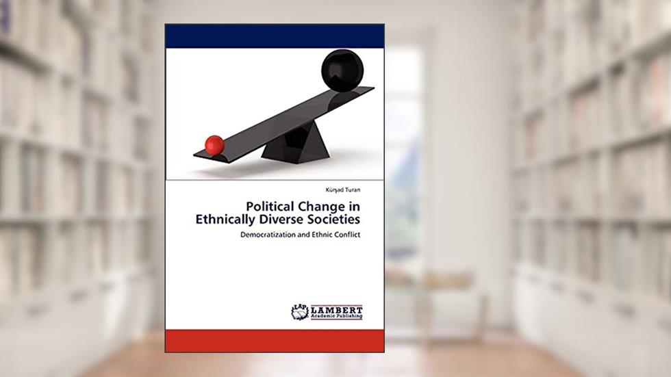 Political Change in Ethnically Diverse Societies: Democratization and Ethnic Conflict, written by Kürsad Turan