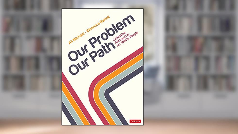 Our Problem, Our Path: Collective Antiracism for White People, written by Ali Michael; Eleonora Bartoli
