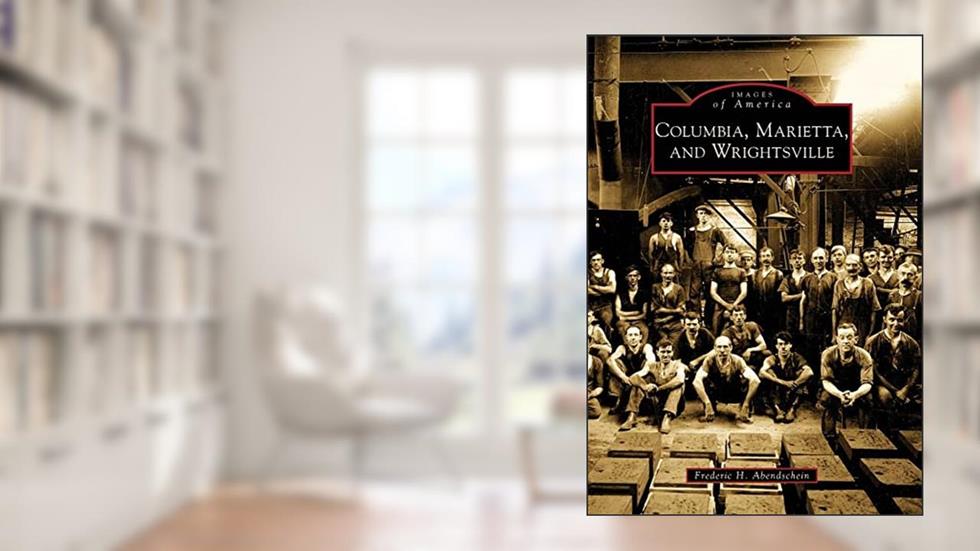 Columbia, Marietta, and Wrightsville (Images of America), written by Frederic H. Abendschein
