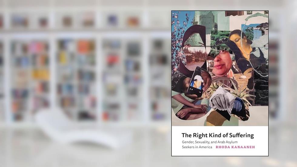 The Right Kind of Suffering: Gender, Sexuality, and Arab Asylum Seekers in America, written by Rhoda Kanaaneh