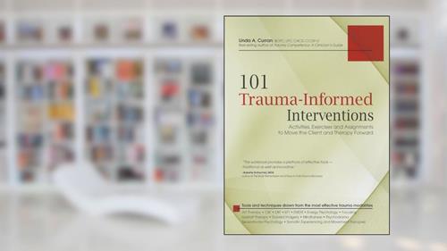 Cover from 101 Trauma-Informed Interventions: Activities, Exercises and Assignments to Move the Client and Therapy Forward, written by Linda Curran