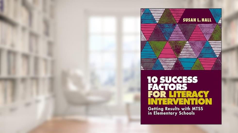10 Success Factors for Literacy Intervention: Getting Results with MTSS in Elementary Schools, written by Susan L. Hall