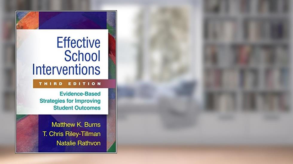 Effective School Interventions: Evidence-Based Strategies for Improving Student Outcomes, written by Matthew K. Burns; T. Chris Riley-Tillman; Natalie Rathvon