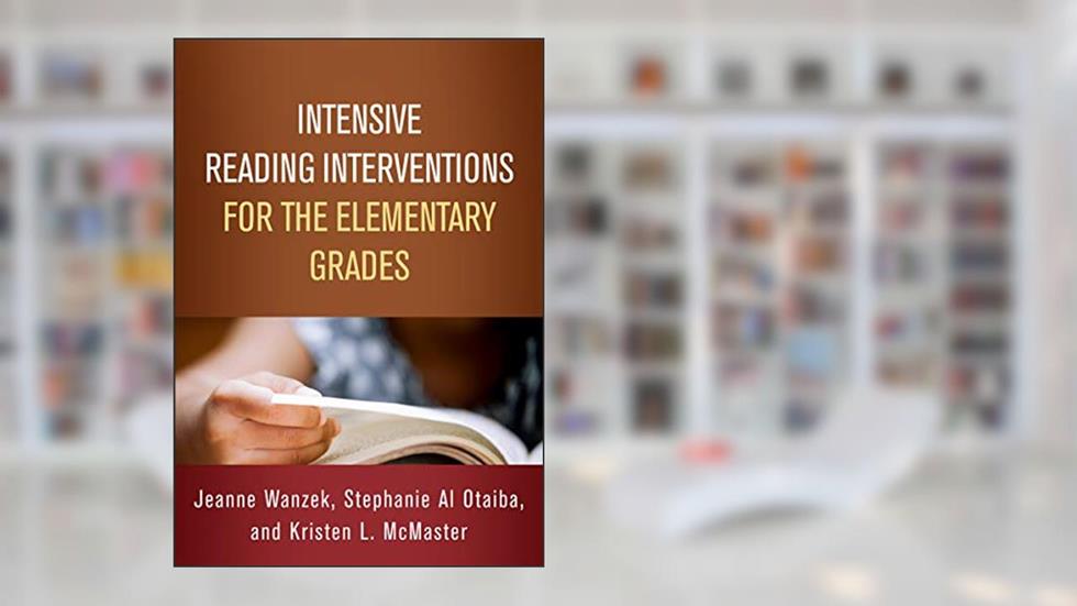 Intensive Reading Interventions for the Elementary Grades (The Guilford Series on Intensive Instruction), written by Jeanne Wanzek; Stephanie Al Otaiba; Kristen L. McMaster