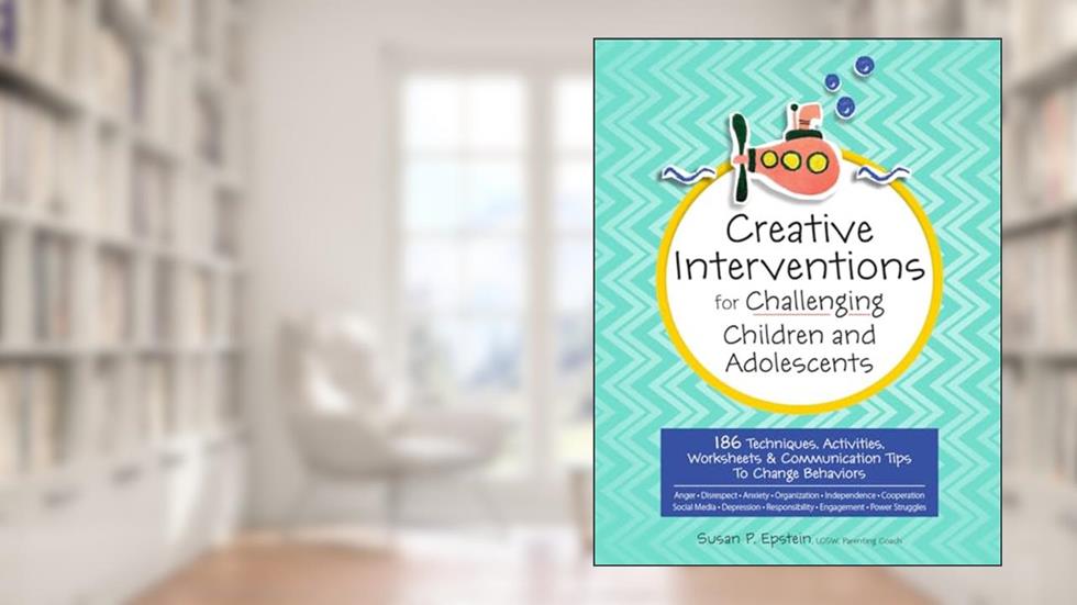 Creative Interventions for Challenging Children & Adolescents: 186 Techniques, Activities, Worksheets & Communication Tips to Change Behaviors, written by Susan Epstein