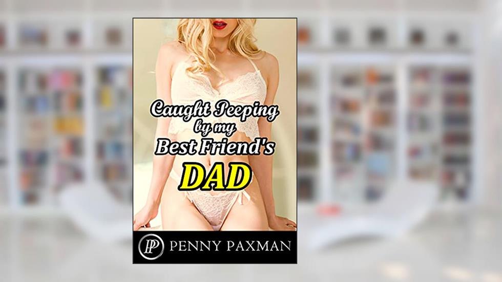 Caught Peeping by my Best Friend's Dad: An Explicit Younger Woman Older Man Story, written by Penny Paxman