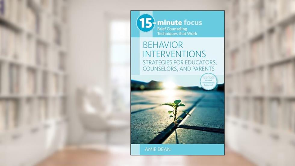 15-Minute Focus: Behavior Interventions: Strategies for Educators, Counselors, and Parents, written by Amie Dean