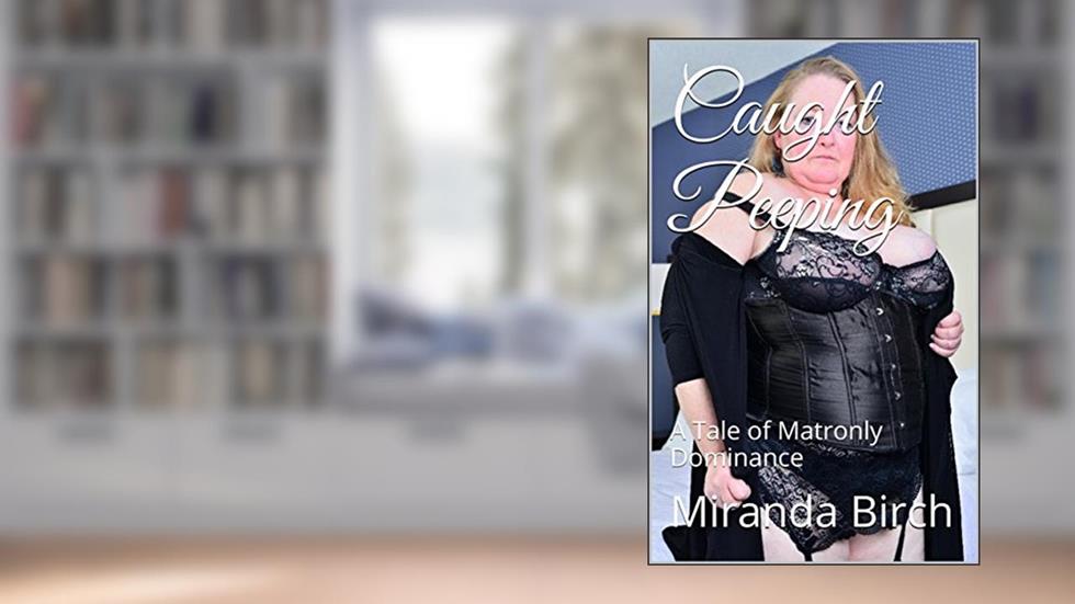 Caught Peeping: A Tale of Matronly Dominance, written by Miranda Birch