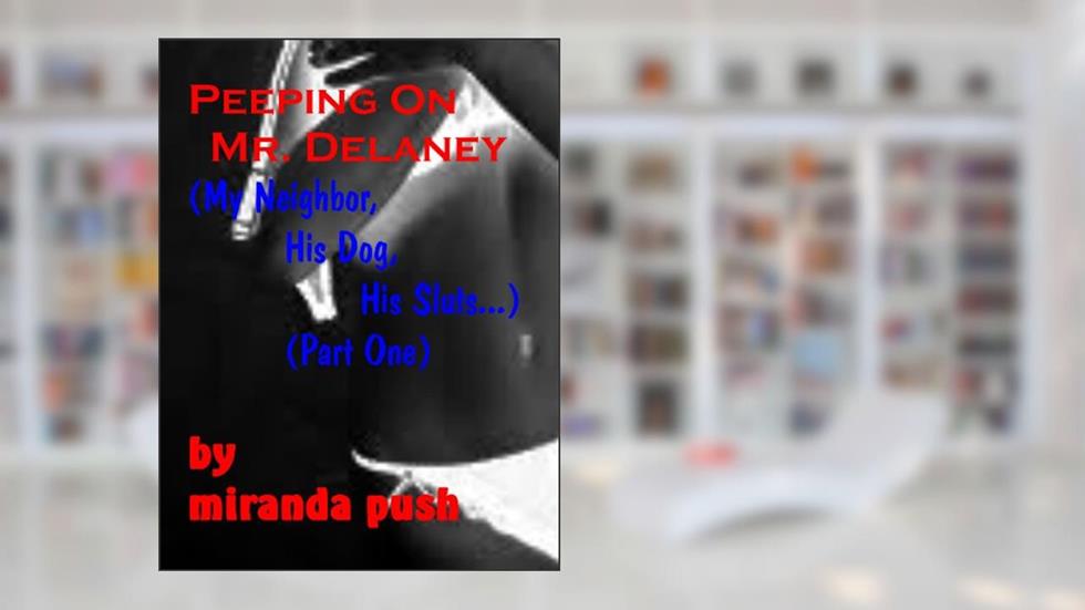 Peeping on Mr. Delaney: My Neighbor, His Dog, His Sluts (Part 1), written by Miranda Push