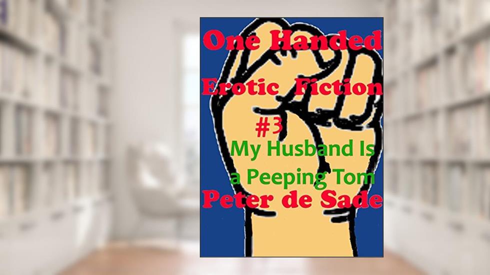 One Handed Erotic Fiction #3 My Husband is a Peeping Tom, written by Peter de Sade