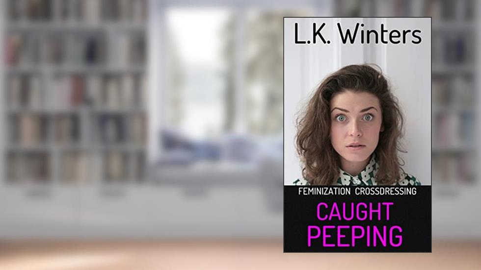 CAUGHT PEEPING: FEMINIZATION, CROSSDRESSING, FEMDOM, written by L.K. Winters