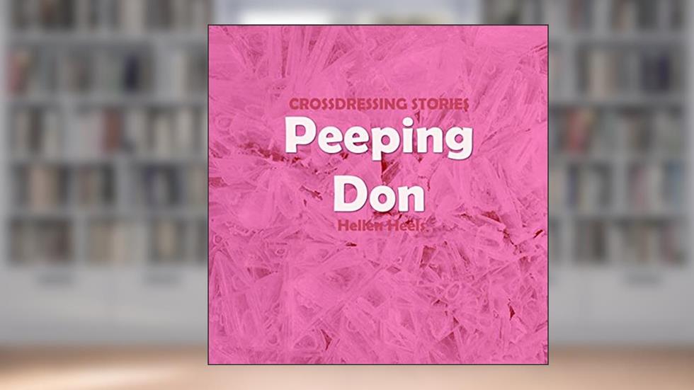 Peeping Don: Crossdressing Stories (Crossdresser Stories Book 107), written by Hellen Heels