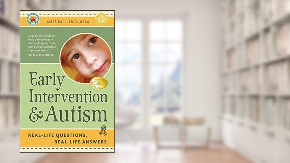 Early Intervention and Autism: Real-Life Questions, Real-Life Answers, written by James Ball