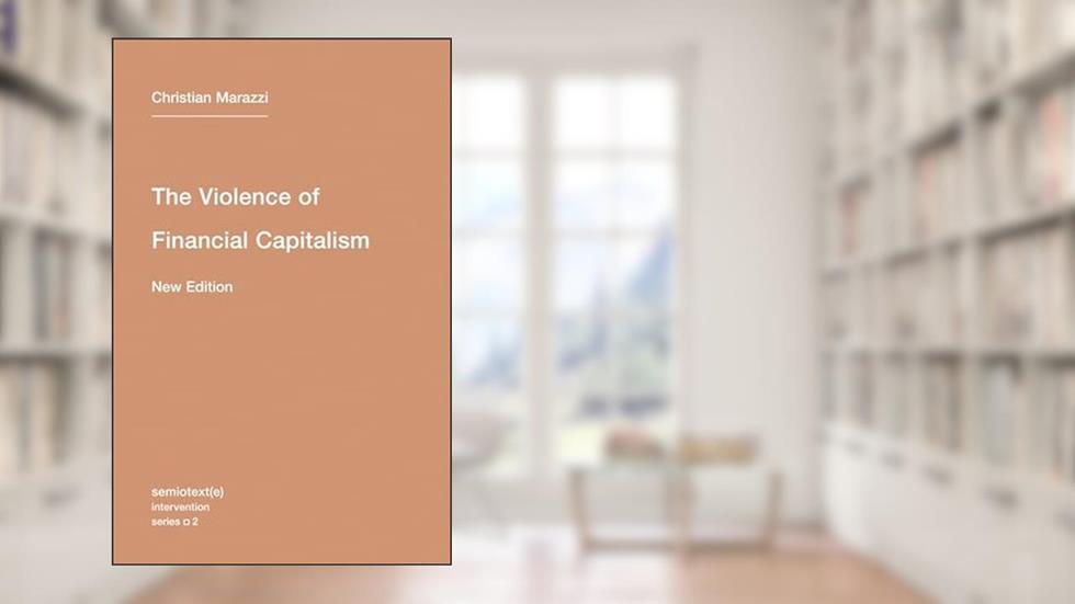 The Violence of Financial Capitalism, new edition (Semiotext(e) / Intervention Series), written by Christian Marazzi