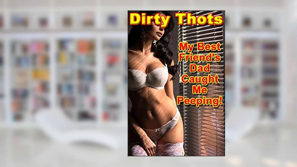 My Best Friend's Dad Caught Me Peeping!, written by Dirty Thots