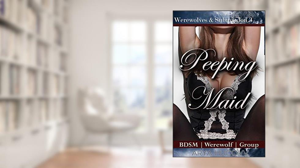 Peeping Maid: BDSM | Werewolf | Public Domination (Werewolves & Submission Book 3), written by Arya Hucovv