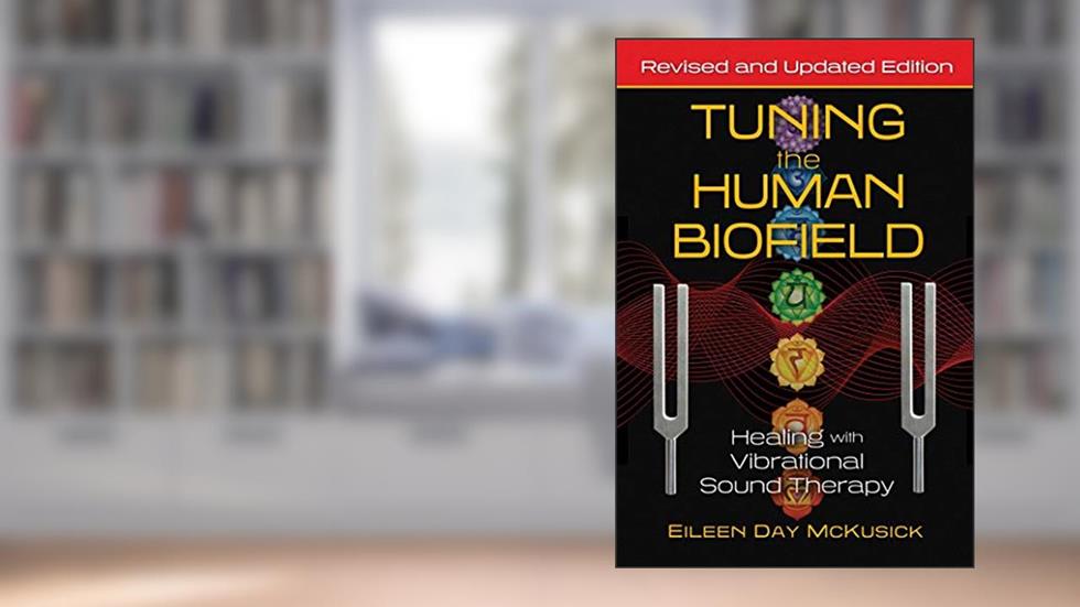Tuning the Human Biofield: Healing with Vibrational Sound Therapy, written by Eileen Day McKusick