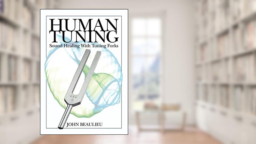 Human Tuning: Sound Healing With Tuning Forks, written by John Beaulieu N D PH D