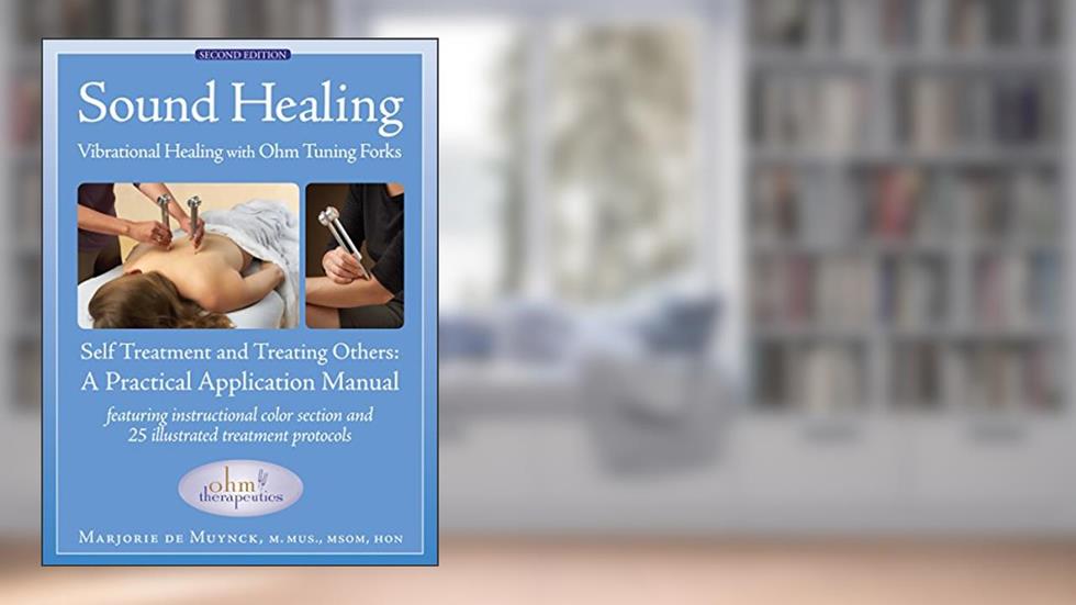 Sound Healing: Vibrational Healing With Ohm Tuning Forks: A Practical Application Manual, written by Marjorie De Muynck
