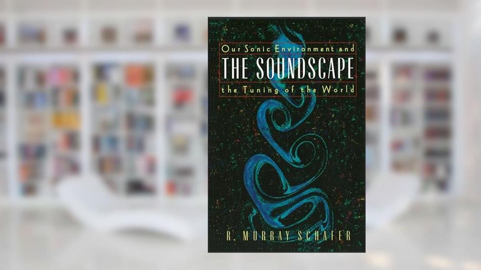 The Soundscape, written by R. Murray Schafer