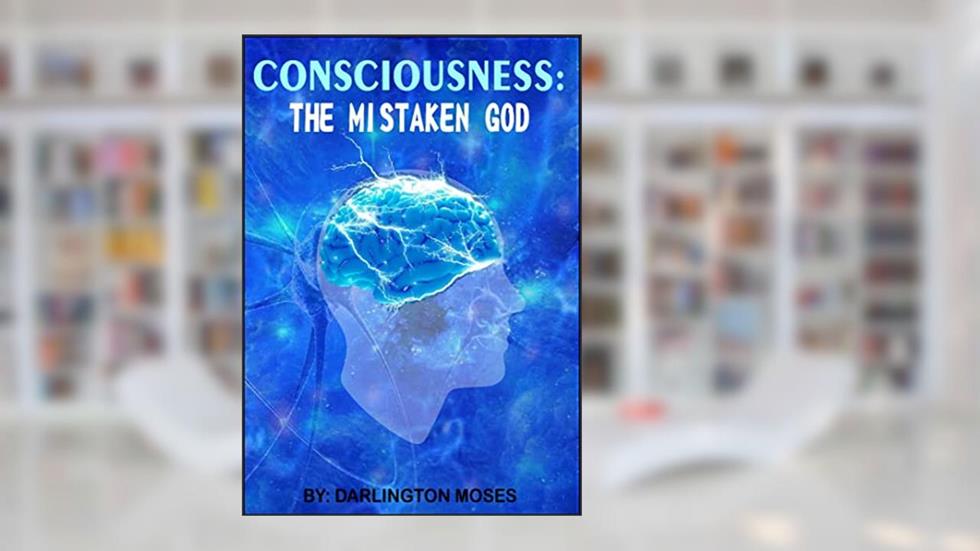 CONSCIOUSNESS: THE MISTAKEN GOD, written by DARLINGTON MOSES