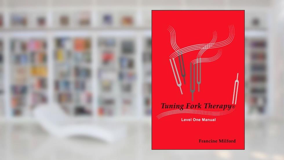 Tuning Fork Therapy® Level One Manual, written by Francine Milford LMT