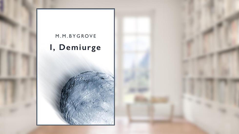 I, Demiurge: A Short Story, written by M. M. Bygrove