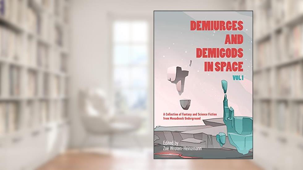 Demiurges and Demigods in Space, Vol. 1: A Collection of Fantasy and Science Fiction from Monadnock Underground (Monadnock Underground Theme Collections), written by Monadnock Underground