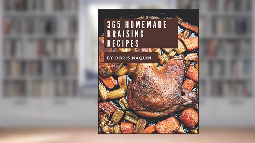 365 Homemade Braising Recipes: I Love Braising Cookbook!, written by Doris Naquin