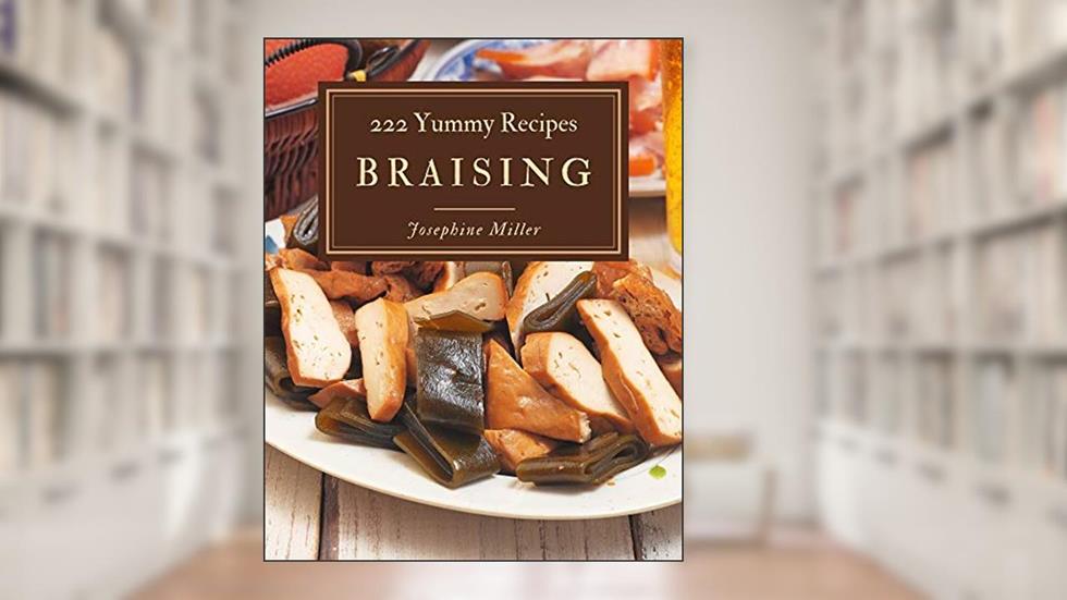 222 Yummy Braising Recipes: Not Just a Yummy Braising Cookbook!, written by Josephine Miller